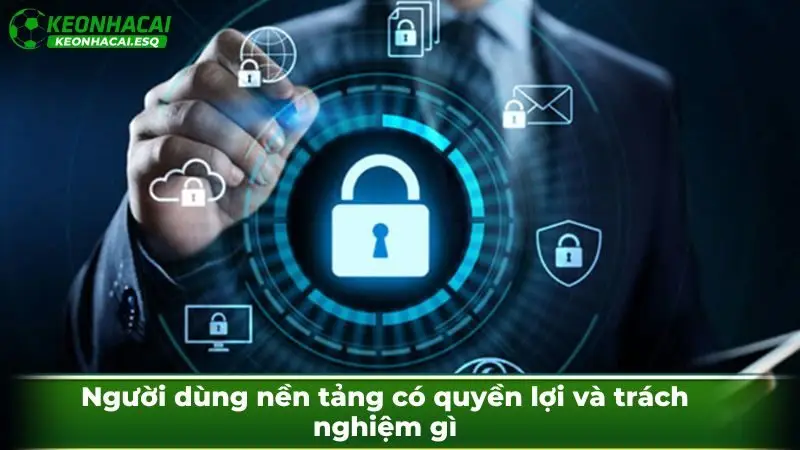 Người dùng nền tảng có quyền lợi và trách nghiệm gì theo chính sách bảo mật?