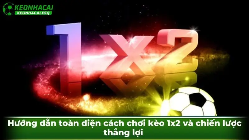 Hướng dẫn toàn diện cách chơi kèo 1x2 và chiến lược thắng lợi