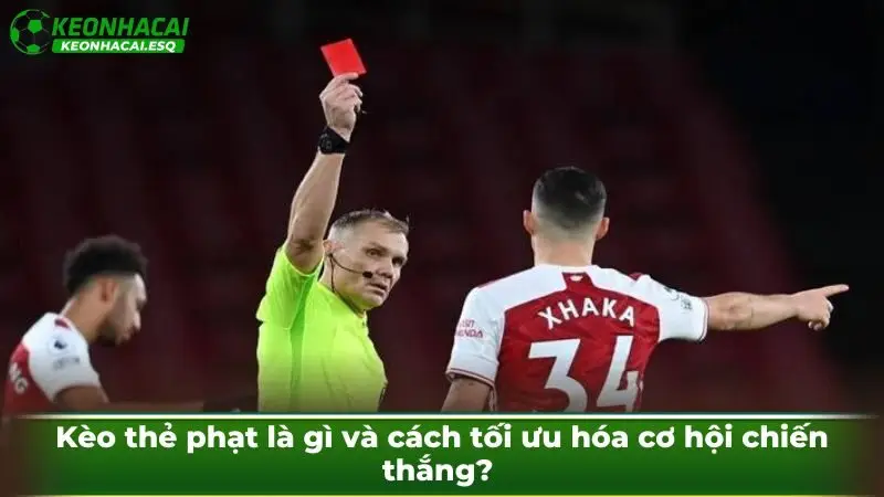 Kèo thẻ phạt là gì và cách tối ưu hóa cơ hội chiến thắng?